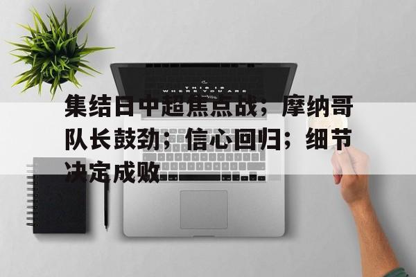 九游体育官网-集结日中超焦点战；摩纳哥队长鼓劲；信心回归；细节决定成败(朗斯对摩纳哥直播)